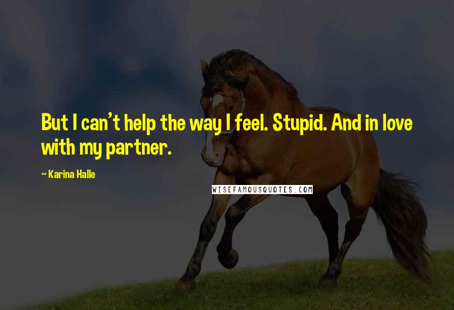 Karina Halle Quotes: But I can't help the way I feel. Stupid. And in love with my partner.