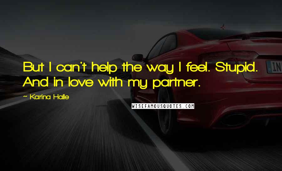 Karina Halle Quotes: But I can't help the way I feel. Stupid. And in love with my partner.