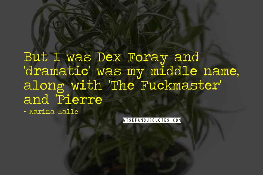 Karina Halle Quotes: But I was Dex Foray and 'dramatic' was my middle name, along with 'The Fuckmaster' and 'Pierre