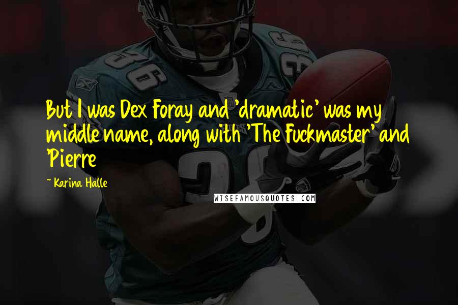 Karina Halle Quotes: But I was Dex Foray and 'dramatic' was my middle name, along with 'The Fuckmaster' and 'Pierre