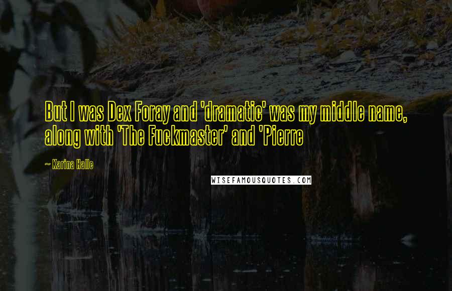 Karina Halle Quotes: But I was Dex Foray and 'dramatic' was my middle name, along with 'The Fuckmaster' and 'Pierre