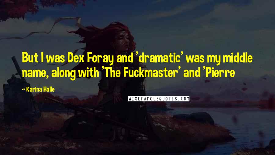 Karina Halle Quotes: But I was Dex Foray and 'dramatic' was my middle name, along with 'The Fuckmaster' and 'Pierre