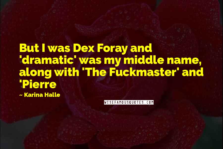 Karina Halle Quotes: But I was Dex Foray and 'dramatic' was my middle name, along with 'The Fuckmaster' and 'Pierre