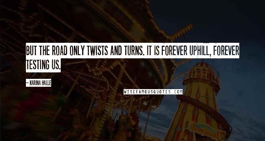 Karina Halle Quotes: But the road only twists and turns. It is forever uphill, forever testing us.