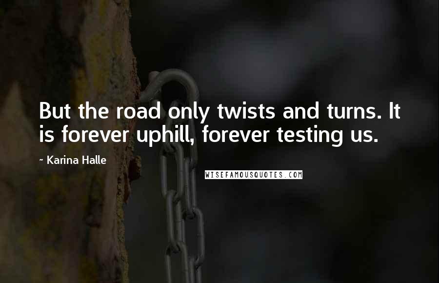 Karina Halle Quotes: But the road only twists and turns. It is forever uphill, forever testing us.