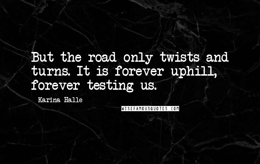 Karina Halle Quotes: But the road only twists and turns. It is forever uphill, forever testing us.