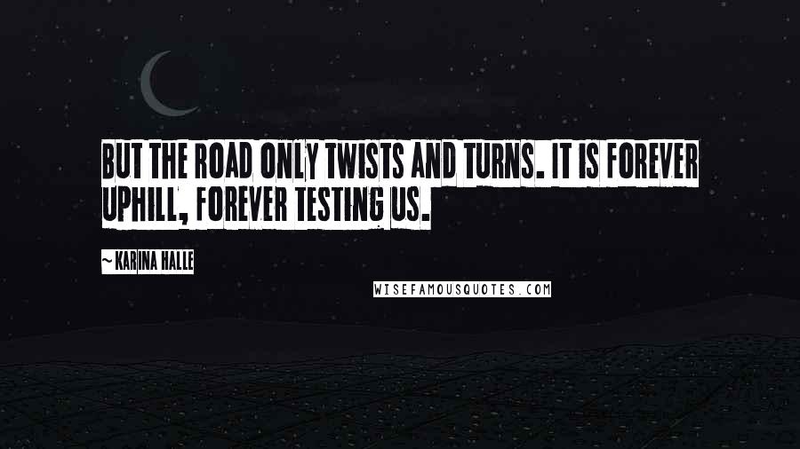 Karina Halle Quotes: But the road only twists and turns. It is forever uphill, forever testing us.