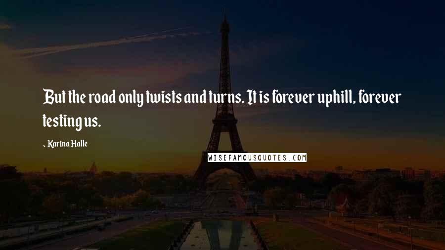 Karina Halle Quotes: But the road only twists and turns. It is forever uphill, forever testing us.