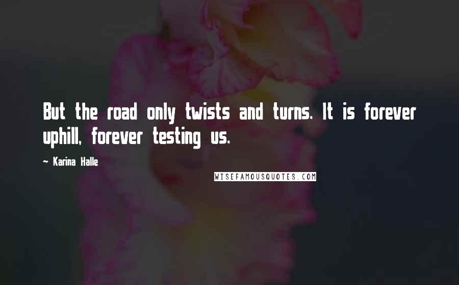 Karina Halle Quotes: But the road only twists and turns. It is forever uphill, forever testing us.