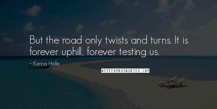 Karina Halle Quotes: But the road only twists and turns. It is forever uphill, forever testing us.