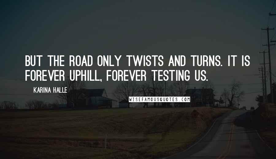 Karina Halle Quotes: But the road only twists and turns. It is forever uphill, forever testing us.