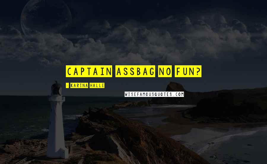 Karina Halle Quotes: Captain Assbag No Fun?