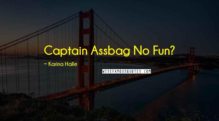 Karina Halle Quotes: Captain Assbag No Fun?