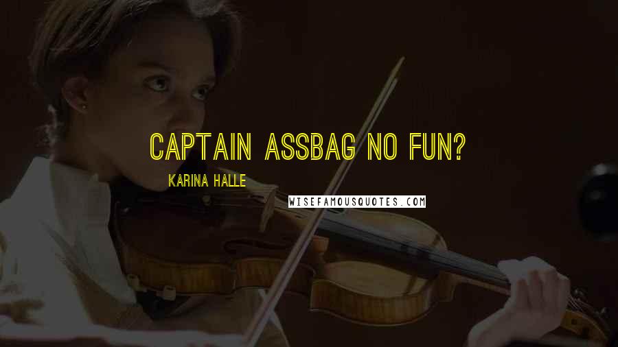 Karina Halle Quotes: Captain Assbag No Fun?