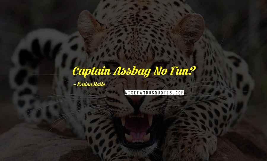 Karina Halle Quotes: Captain Assbag No Fun?