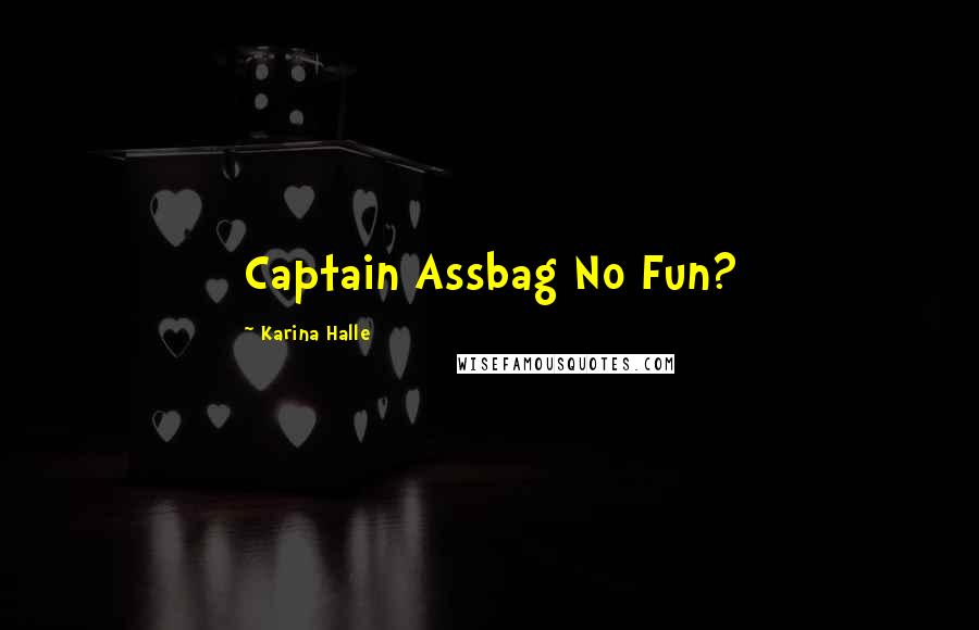 Karina Halle Quotes: Captain Assbag No Fun?