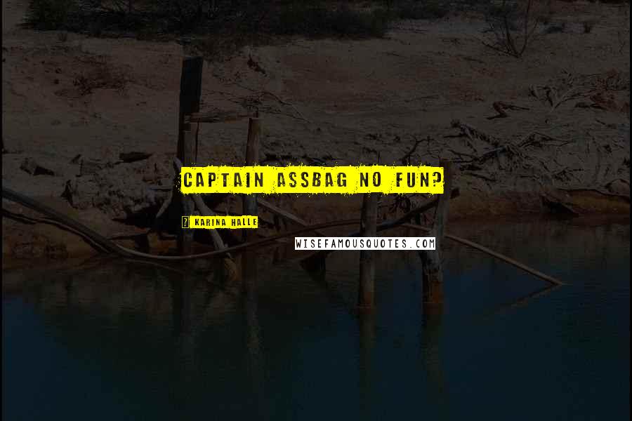 Karina Halle Quotes: Captain Assbag No Fun?