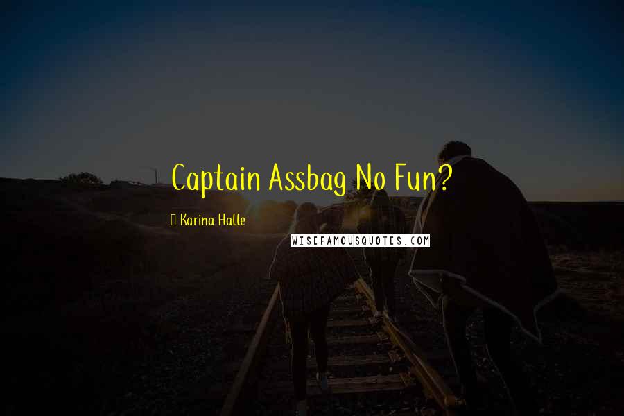 Karina Halle Quotes: Captain Assbag No Fun?