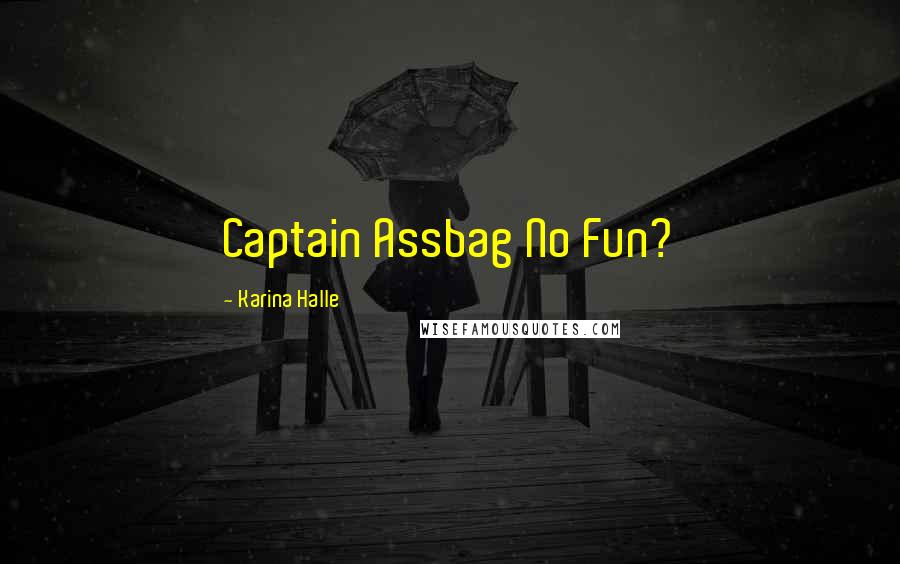 Karina Halle Quotes: Captain Assbag No Fun?