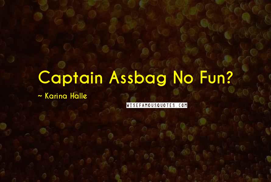 Karina Halle Quotes: Captain Assbag No Fun?