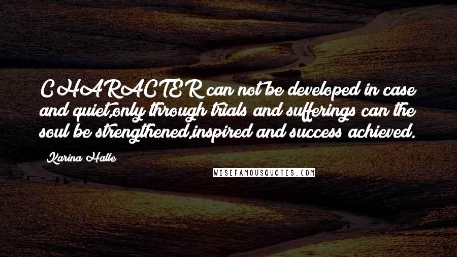 Karina Halle Quotes: CHARACTER can not be developed in case and quiet,only through trials and sufferings can the soul be strengthened,inspired and success achieved.