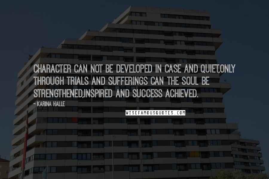 Karina Halle Quotes: CHARACTER can not be developed in case and quiet,only through trials and sufferings can the soul be strengthened,inspired and success achieved.