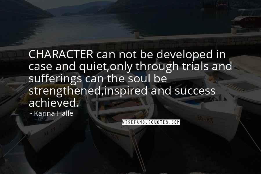 Karina Halle Quotes: CHARACTER can not be developed in case and quiet,only through trials and sufferings can the soul be strengthened,inspired and success achieved.