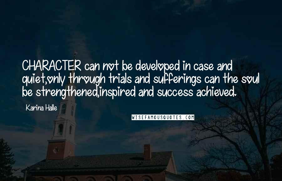 Karina Halle Quotes: CHARACTER can not be developed in case and quiet,only through trials and sufferings can the soul be strengthened,inspired and success achieved.