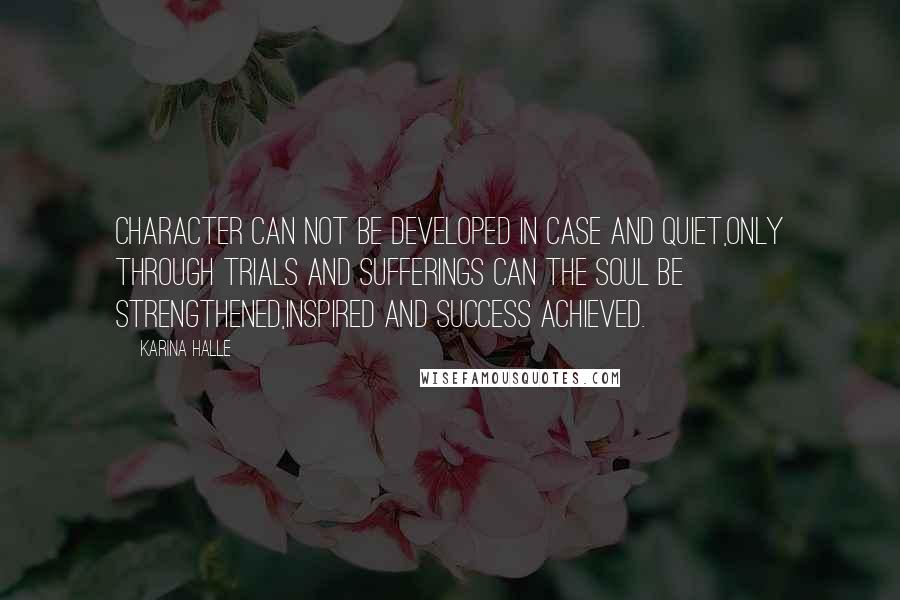 Karina Halle Quotes: CHARACTER can not be developed in case and quiet,only through trials and sufferings can the soul be strengthened,inspired and success achieved.