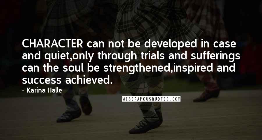Karina Halle Quotes: CHARACTER can not be developed in case and quiet,only through trials and sufferings can the soul be strengthened,inspired and success achieved.