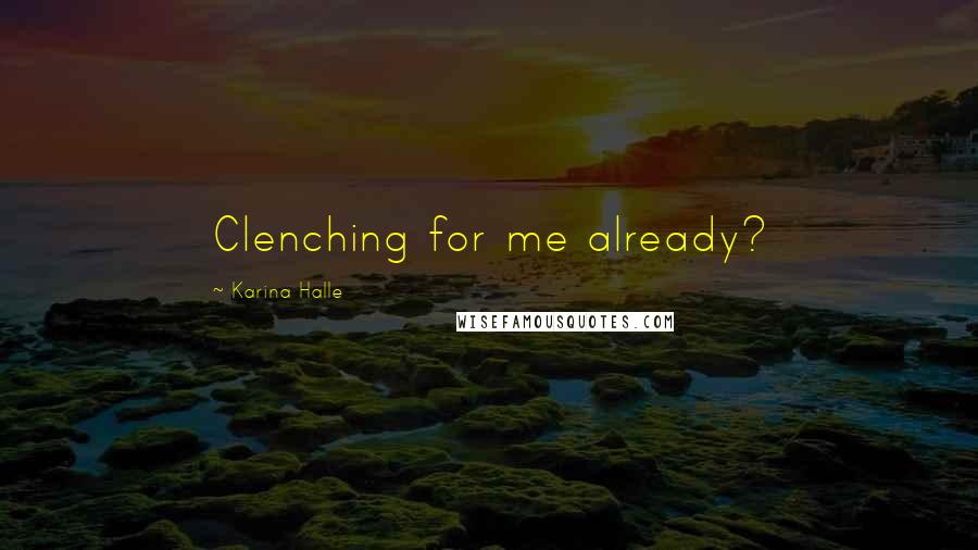 Karina Halle Quotes: Clenching for me already?