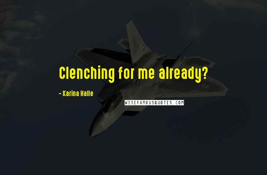 Karina Halle Quotes: Clenching for me already?