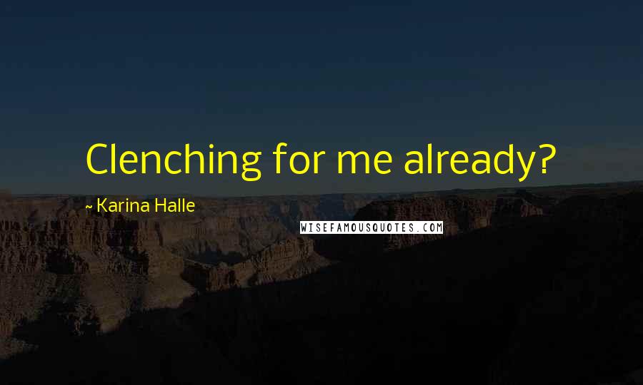 Karina Halle Quotes: Clenching for me already?