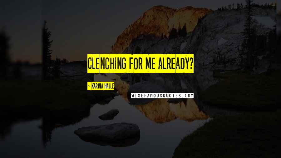 Karina Halle Quotes: Clenching for me already?