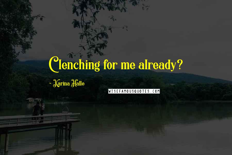 Karina Halle Quotes: Clenching for me already?