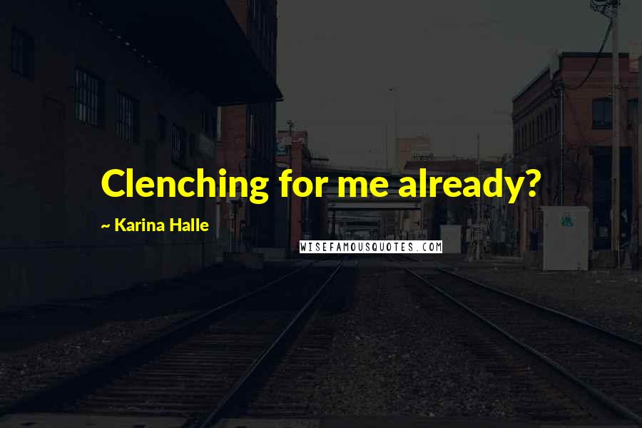 Karina Halle Quotes: Clenching for me already?