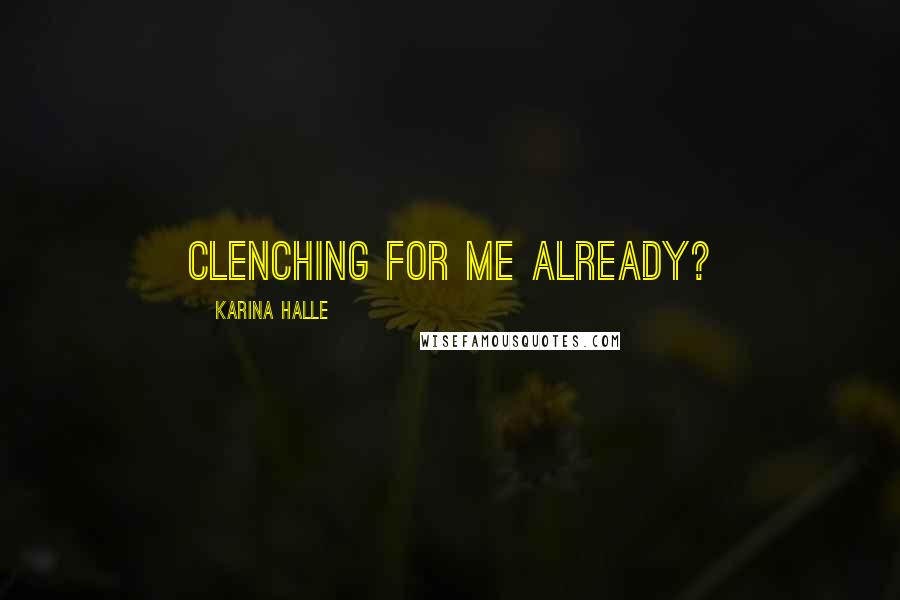 Karina Halle Quotes: Clenching for me already?