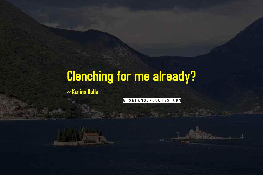 Karina Halle Quotes: Clenching for me already?