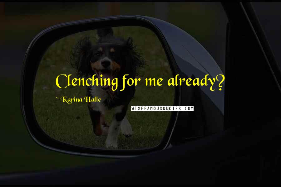 Karina Halle Quotes: Clenching for me already?