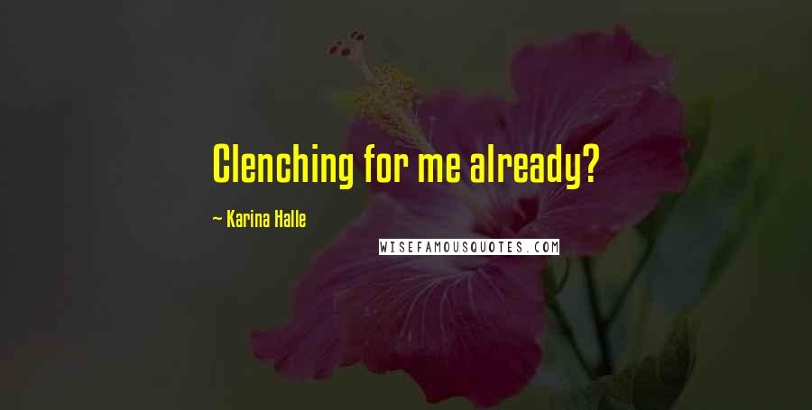 Karina Halle Quotes: Clenching for me already?