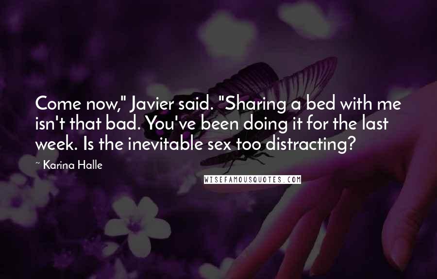 Karina Halle Quotes: Come now," Javier said. "Sharing a bed with me isn't that bad. You've been doing it for the last week. Is the inevitable sex too distracting?