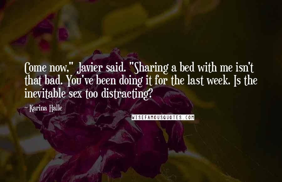 Karina Halle Quotes: Come now," Javier said. "Sharing a bed with me isn't that bad. You've been doing it for the last week. Is the inevitable sex too distracting?