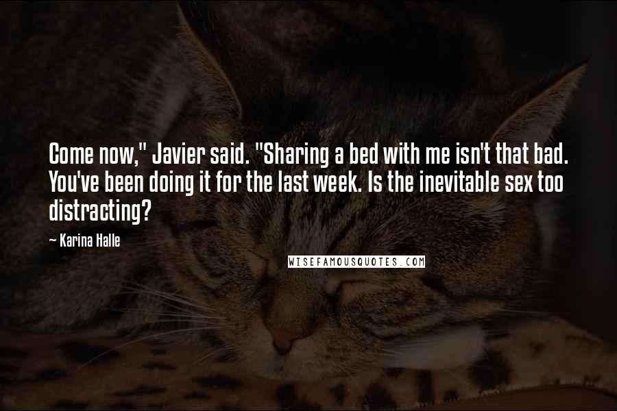 Karina Halle Quotes: Come now," Javier said. "Sharing a bed with me isn't that bad. You've been doing it for the last week. Is the inevitable sex too distracting?