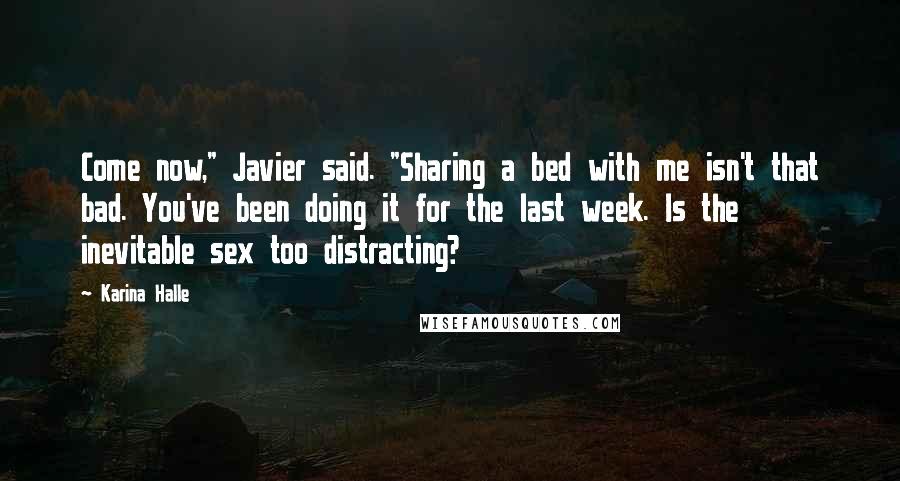 Karina Halle Quotes: Come now," Javier said. "Sharing a bed with me isn't that bad. You've been doing it for the last week. Is the inevitable sex too distracting?