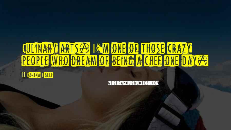 Karina Halle Quotes: Culinary arts. I'm one of those crazy people who dream of being a chef one day.