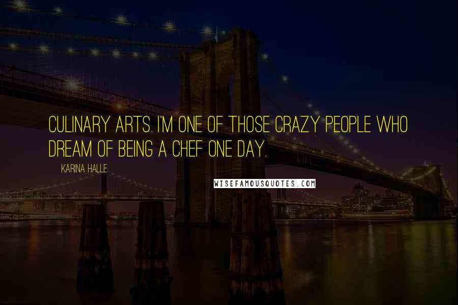 Karina Halle Quotes: Culinary arts. I'm one of those crazy people who dream of being a chef one day.