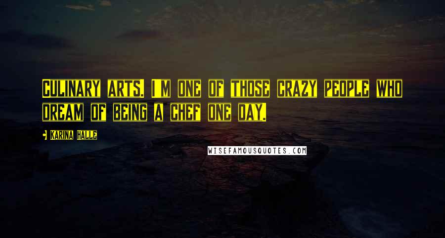Karina Halle Quotes: Culinary arts. I'm one of those crazy people who dream of being a chef one day.