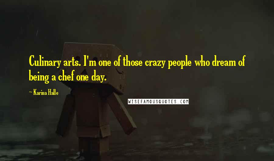 Karina Halle Quotes: Culinary arts. I'm one of those crazy people who dream of being a chef one day.