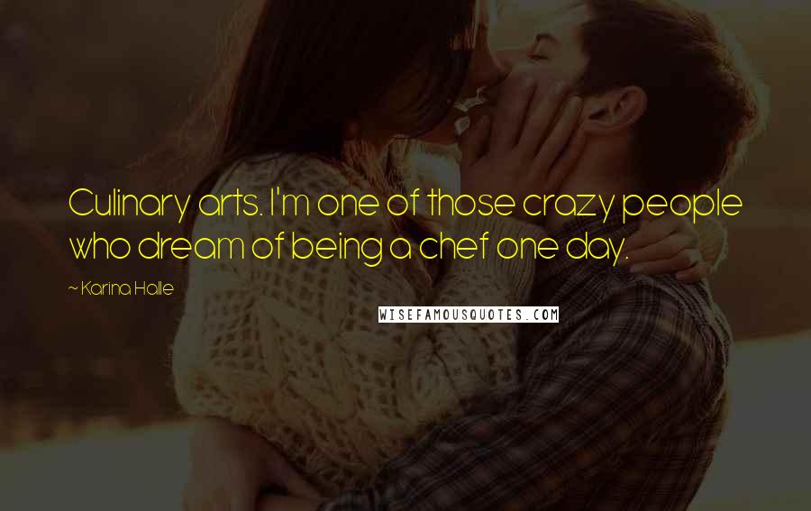 Karina Halle Quotes: Culinary arts. I'm one of those crazy people who dream of being a chef one day.