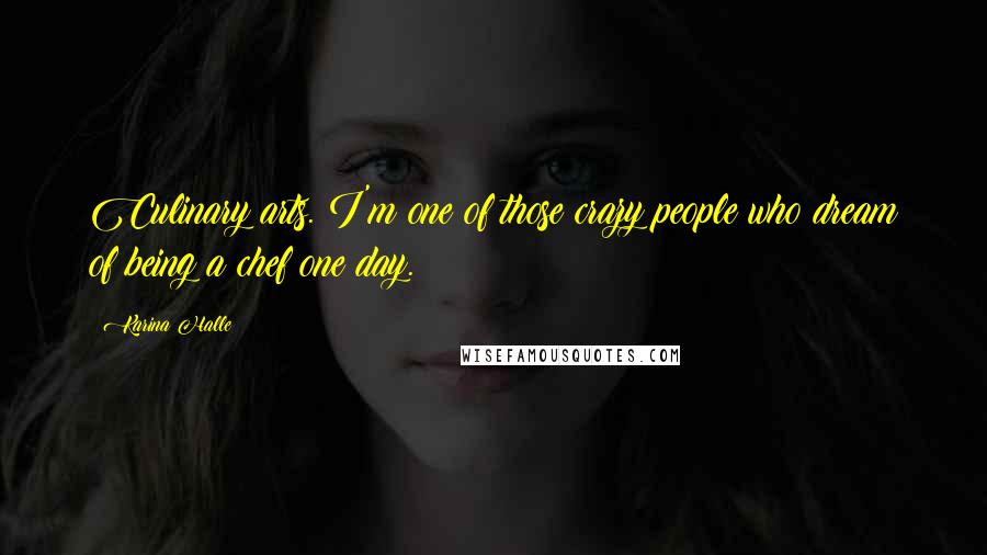 Karina Halle Quotes: Culinary arts. I'm one of those crazy people who dream of being a chef one day.